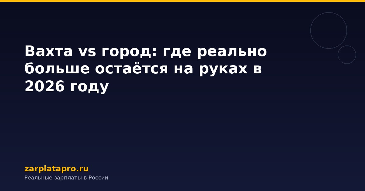 Вахта vs город: где реально больше остаётся на руках в 2026 году