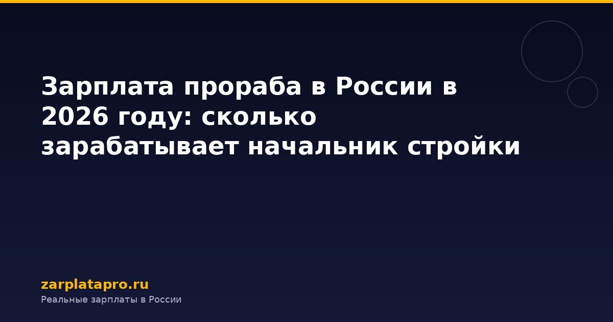 Зарплата прораба в России в 2026 году: сколько зарабатывает начальник стройки