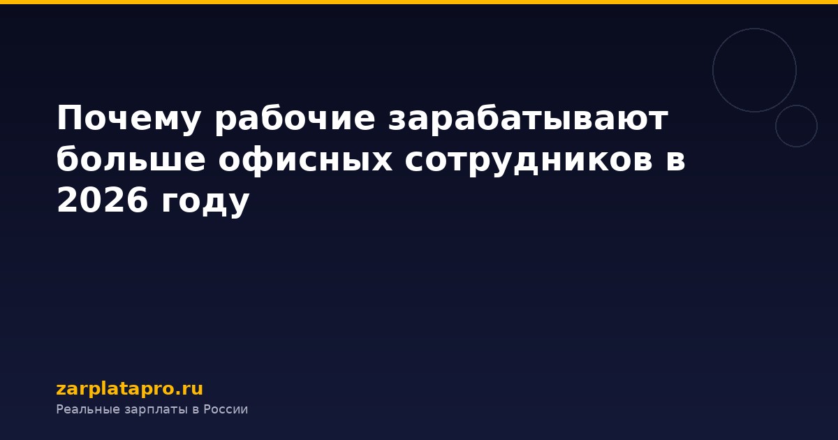 Почему рабочие зарабатывают больше офисных сотрудников в 2026 году