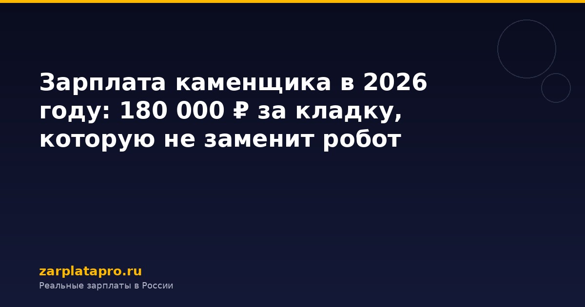 Зарплата каменщика в 2026 году: 180 000 ₽ за кладку, которую не заменит робот