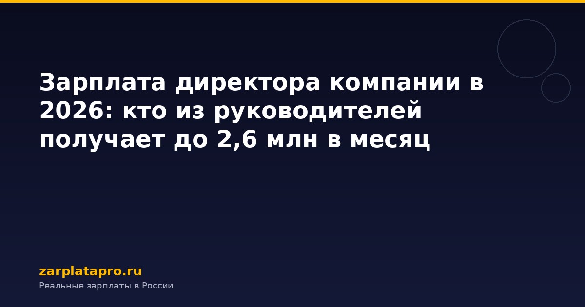 Зарплата директора компании в 2026: кто из руководителей получает до 2,6 млн в месяц