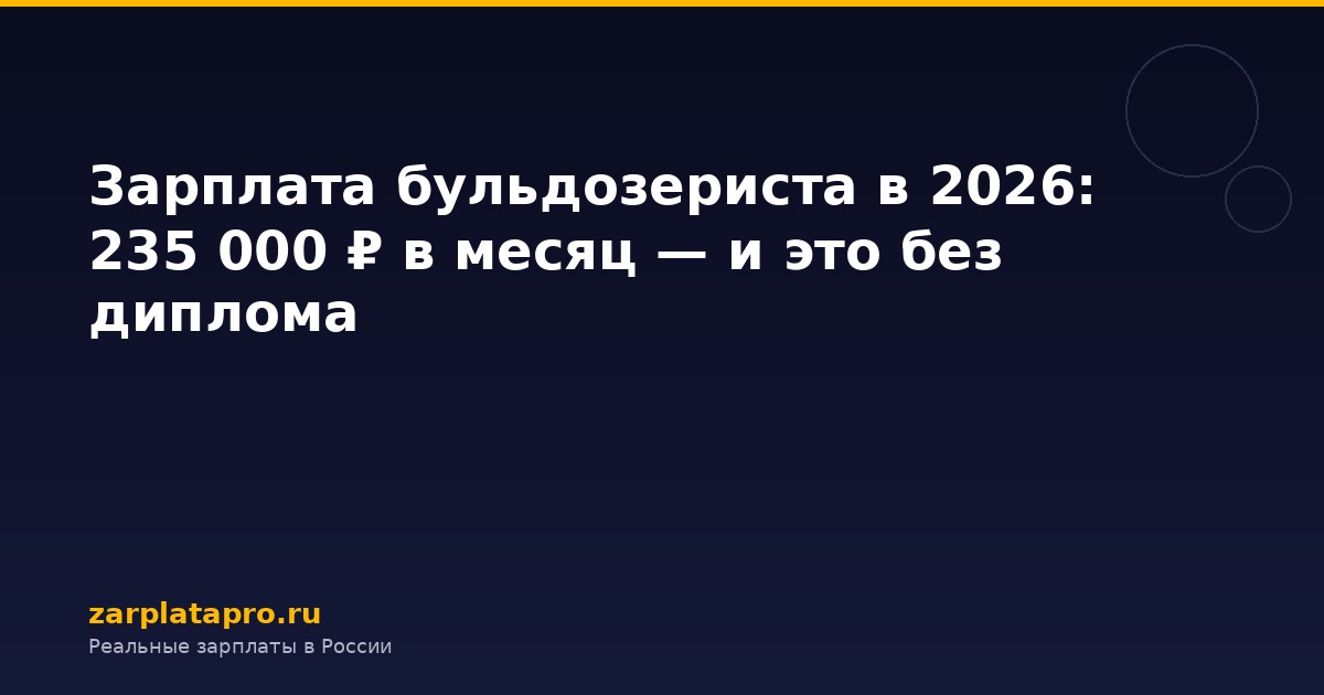 Зарплата бульдозериста в 2026: 235 000 ₽ в месяц — и это без диплома