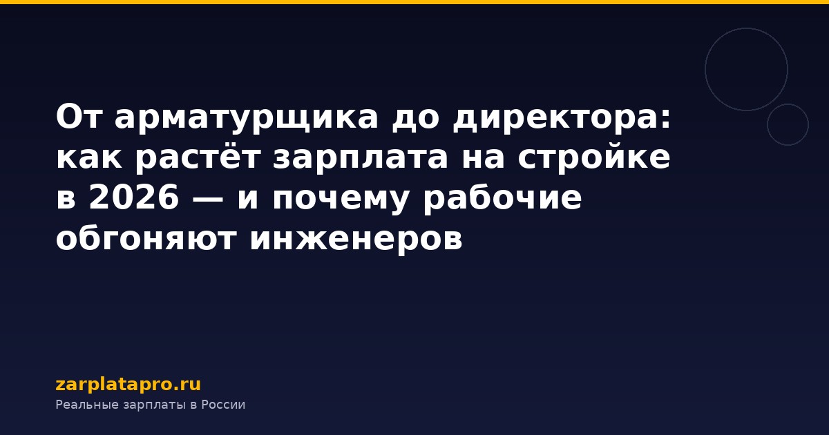 От арматурщика до директора: как растёт зарплата на стройке в 2026 — и почему рабочие обгоняют инженеров