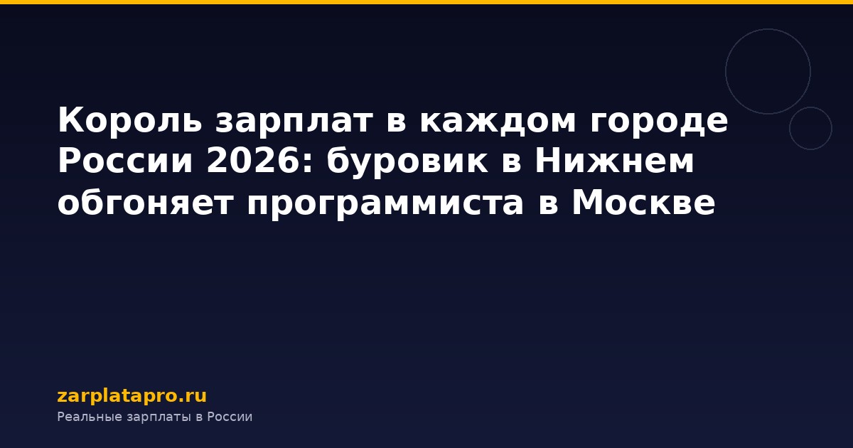 Король зарплат в каждом городе России 2026: буровик в Нижнем обгоняет программиста в Москве