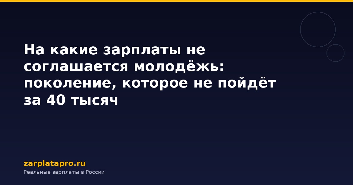 На какие зарплаты не соглашается молодёжь: поколение, которое не пойдёт за 40 тысяч