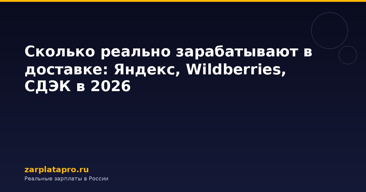 Сколько реально зарабатывают в доставке: Яндекс, Wildberries, СДЭК в 2026