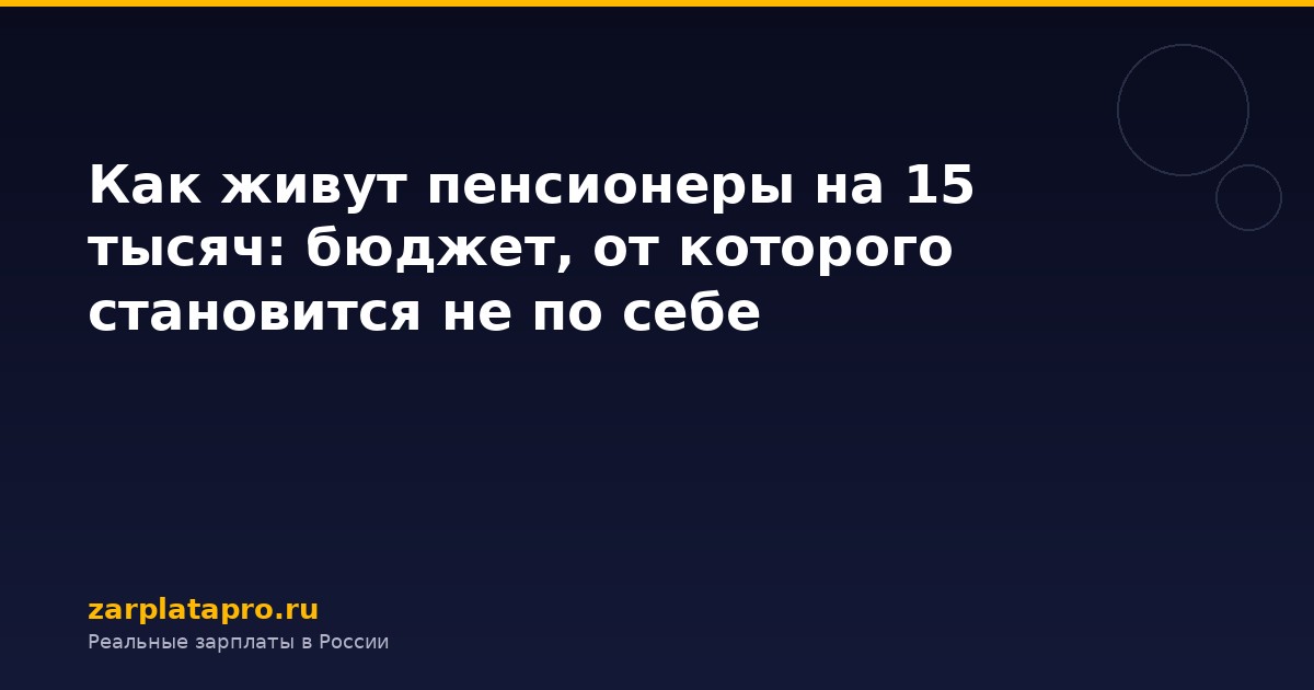 Как живут пенсионеры на 15 тысяч: бюджет, от которого становится не по себе