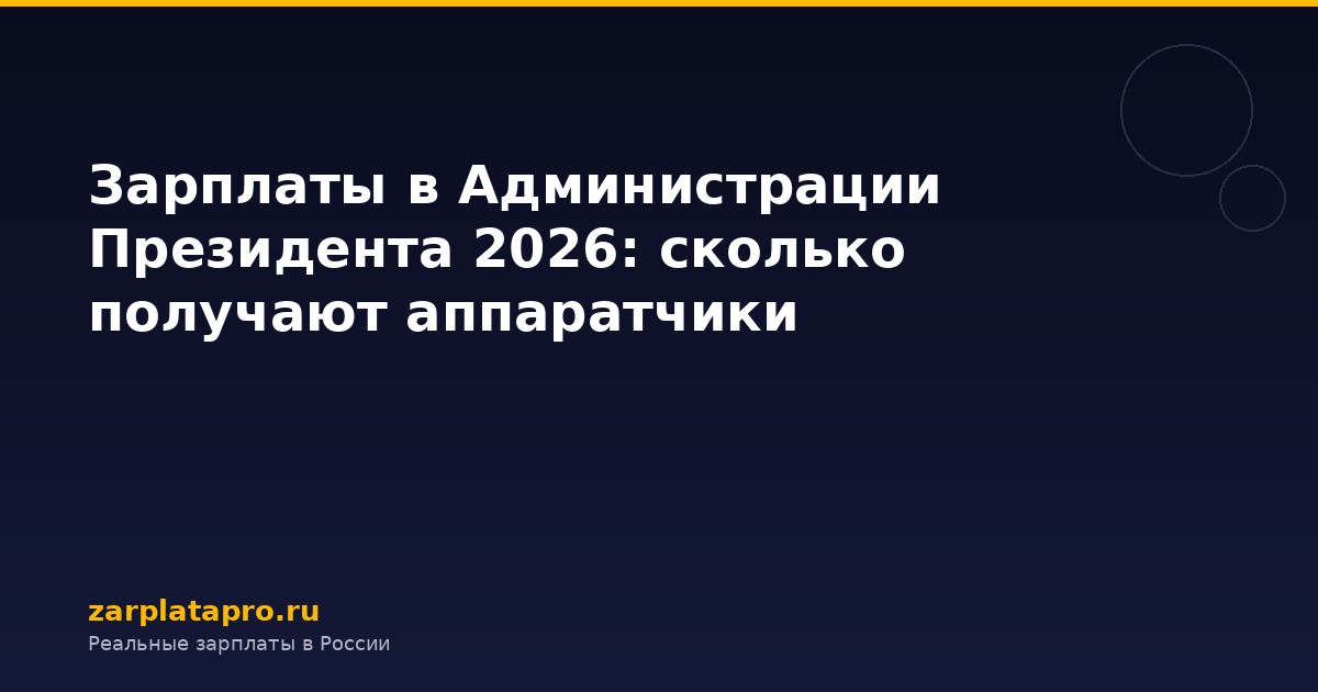 Зарплаты в Администрации Президента 2026: сколько получают аппаратчики
