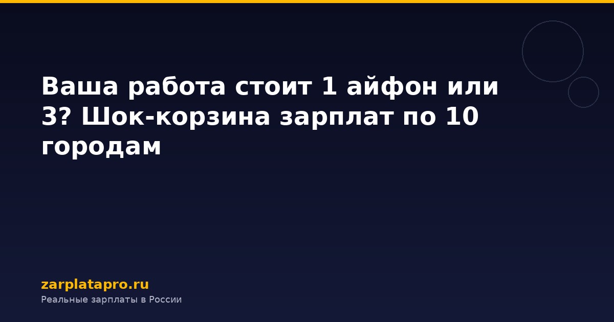 Ваша работа стоит 1 айфон или 3? Шок-корзина зарплат по 10 городам
