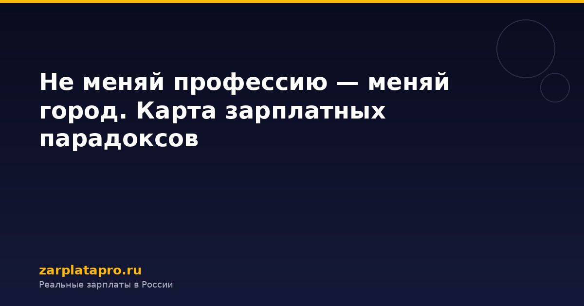 Не меняй профессию — меняй город. Карта зарплатных парадоксов
