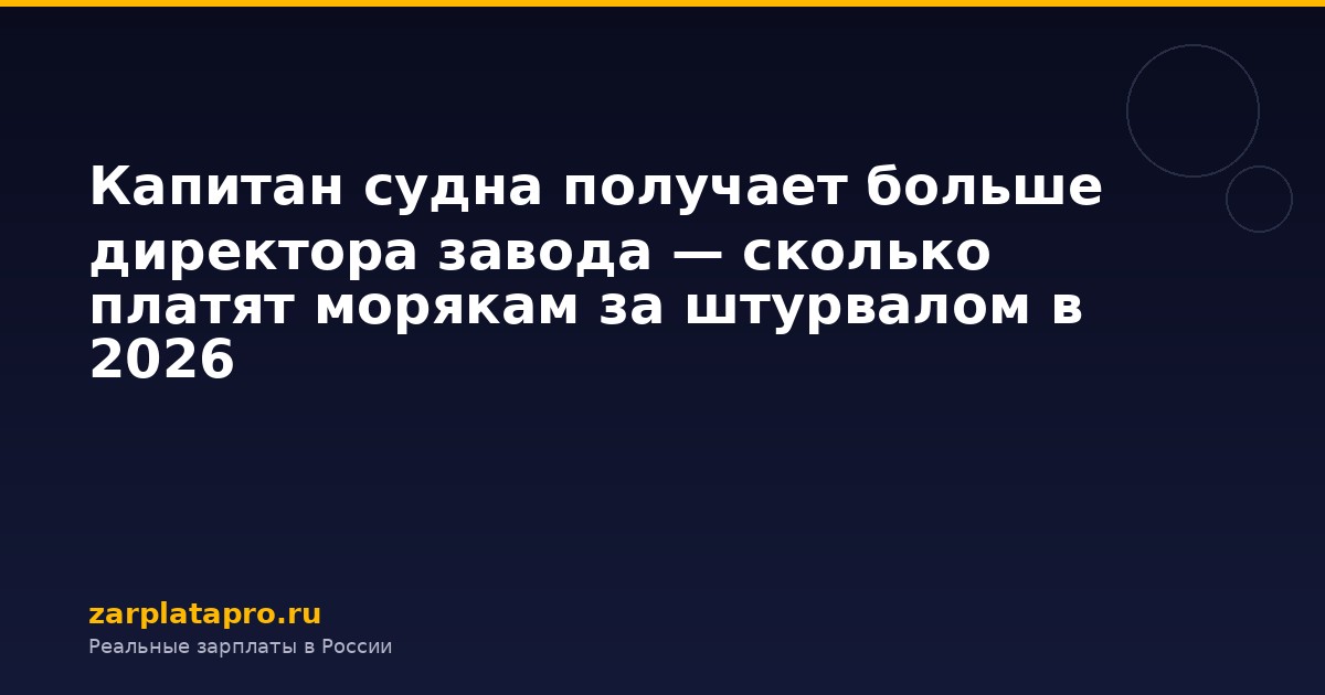 Капитан судна получает больше директора завода — сколько платят морякам за штурвалом в 2026